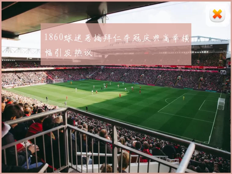 1860球迷恶搞拜仁夺冠庆典高举横幅引发热议