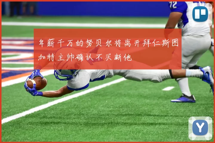 年薪千万的努贝尔将离开拜仁斯图加特主帅确认不买断他