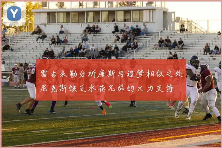 雷吉米勒分析唐斯与追梦相似之处尼克斯缺乏水花兄弟的火力支持