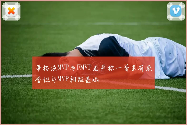 蒂格谈MVP与FMVP差异称一哥虽有荣誉但与MVP相距甚远