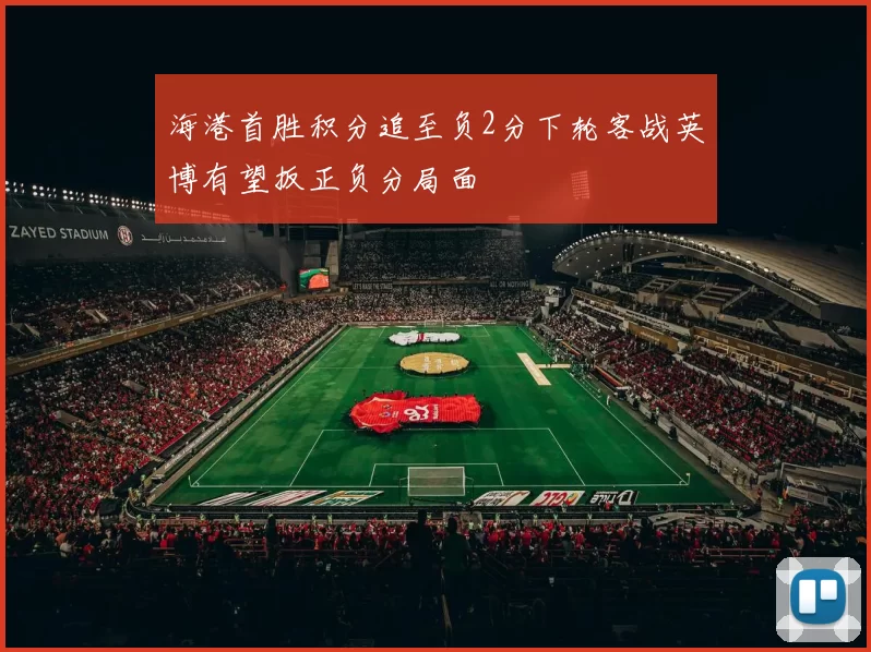 海港首胜积分追至负2分下轮客战英博有望扳正负分局面