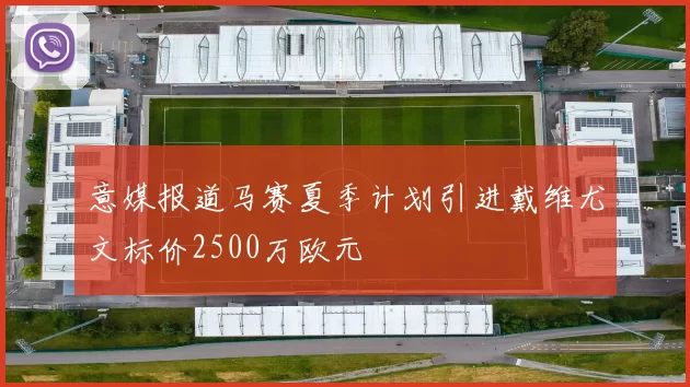 意媒报道马赛夏季计划引进戴维尤文标价2500万欧元