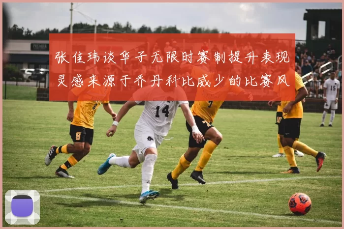 张佳玮谈华子无限时赛制提升表现灵感来源于乔丹科比威少的比赛风格