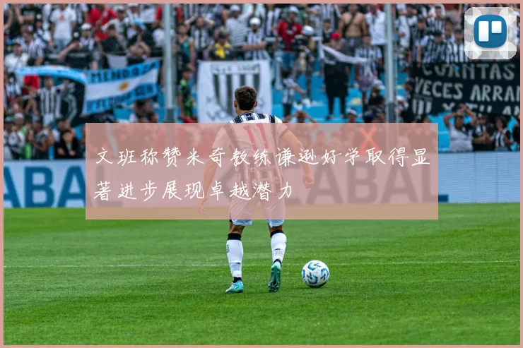 文班称赞米奇教练谦逊好学取得显著进步展现卓越潜力