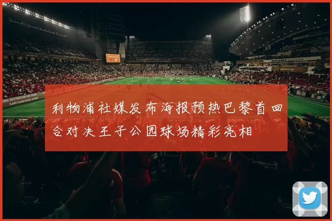 利物浦社媒发布海报预热巴黎首回合对决王子公园球场精彩亮相