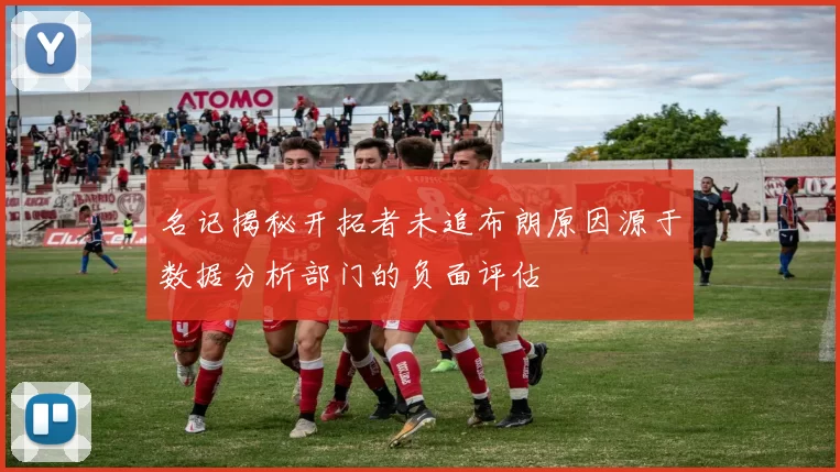 名记揭秘开拓者未追布朗原因源于数据分析部门的负面评估