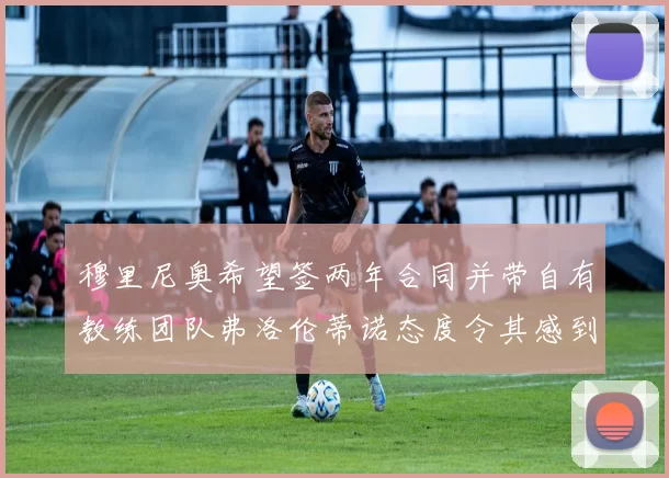 穆里尼奥希望签两年合同并带自有教练团队弗洛伦蒂诺态度令其感到失望
